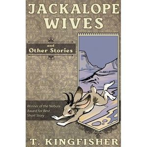 Jackalope Wives and Other Stories -- T. Kingfisher